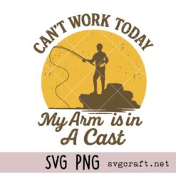 Can't Work Today My Arm Is In A Cast Svg Png, Fishing poster Svg Png, Father’s Day Svg Png