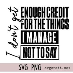 I Don’t Get Enough Credit For The Things I Manage Not To Say Svg Png, Funny Sarcastic Svg Png