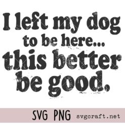  I Left My Dog To Be Here Svg Png, Funny Dog Lover Shirt Design Svg Png Sarcastic Svg Png