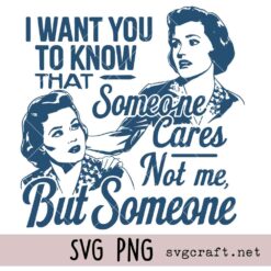 I Want You To Know That Someone Cares Not Me But Someone Svg Png, Sassy Girl Svg Png