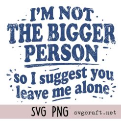 Im Not The Bigger Person So I Suggest You Leave Me Alone Svg Png, Strong Women Svg Png Svg, Motivational Svg Png