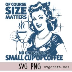 Of Course Size Matters Nobody Wants a Small Cup of Coffee Svg Png, Coffee Lover Gift Svg Png