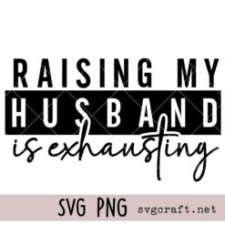 Raising my husband is exhausting Svg Png, Sarcasm Adult Humour Svg Png, Funny Wife Svg Png