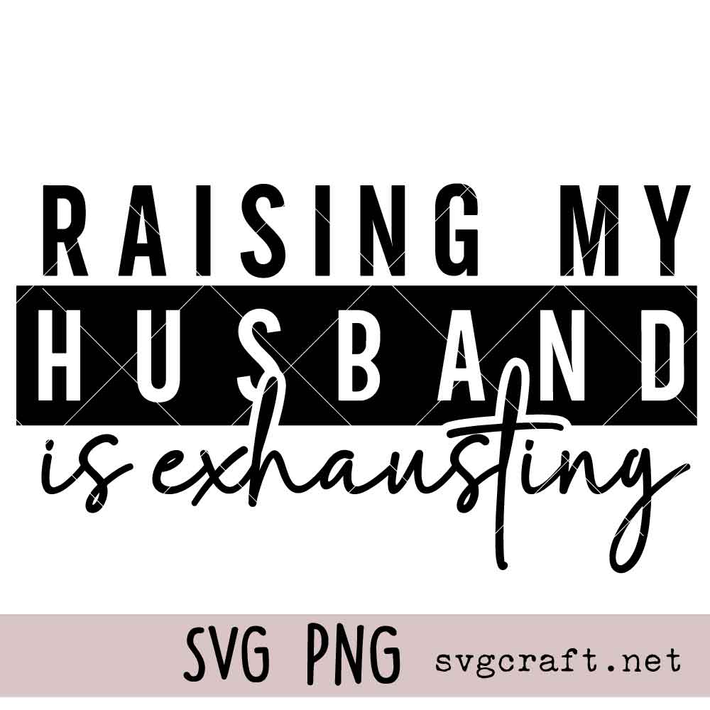 Raising my husband is exhausting Svg Png Raising my husband is exhausting Svg Png, Sarcasm Adult Humour Svg Png, Funny Wife Svg Png