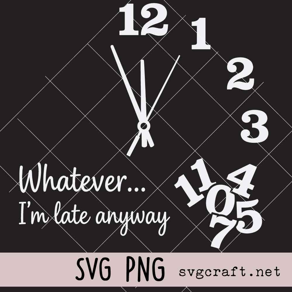Whatever Im Late Anyway Funny Sarcastic Time Clock Face Svg Png Whatever Im Late Anyway Funny Sarcastic Time Clock Face Svg Png