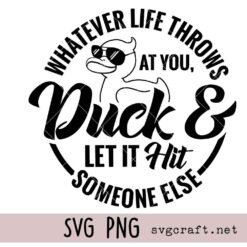 Whatever Life Throws At You Duck It And Let It Hit Someone Else Funny Sarcastic Svg Png, Funny Duck Svg Png