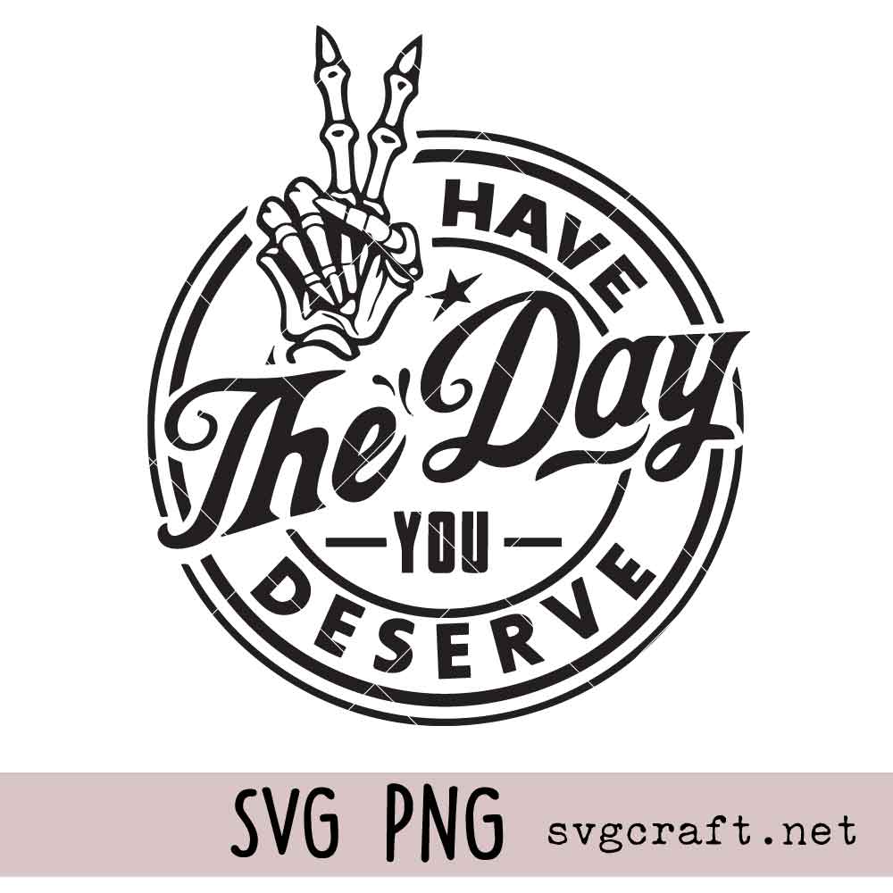 Have the Day You Deserve Svg Png Have the Day You Deserve Svg Png