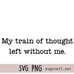  My Train of Thought Left Without Me Svg Png, Funny Mental Health Shirt Design Svg Png, Sarcastic Quote Svg Png