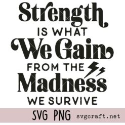 Strength Is What We Gain From The Madness We Survive Svg Png, Resilience Saying Svg Png, Mental Health Svg Png