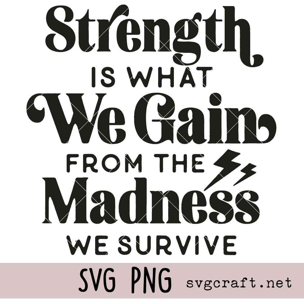 Strength Is What We Gain From The Madness We Survive Svg Png Strength Is What We Gain From The Madness We Survive Svg Png, Resilience Saying Svg Png, Mental Health Svg Png